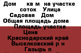 Дом 105 кв.м. на участке 30 соток › Улица ­ Садовая › Дом ­ 79 › Общая площадь дома ­ 105 › Площадь участка ­ 3 000 › Цена ­ 1 000 000 - Краснодарский край, Выселковский р-н, Газырь п. Недвижимость » Дома, коттеджи, дачи продажа   